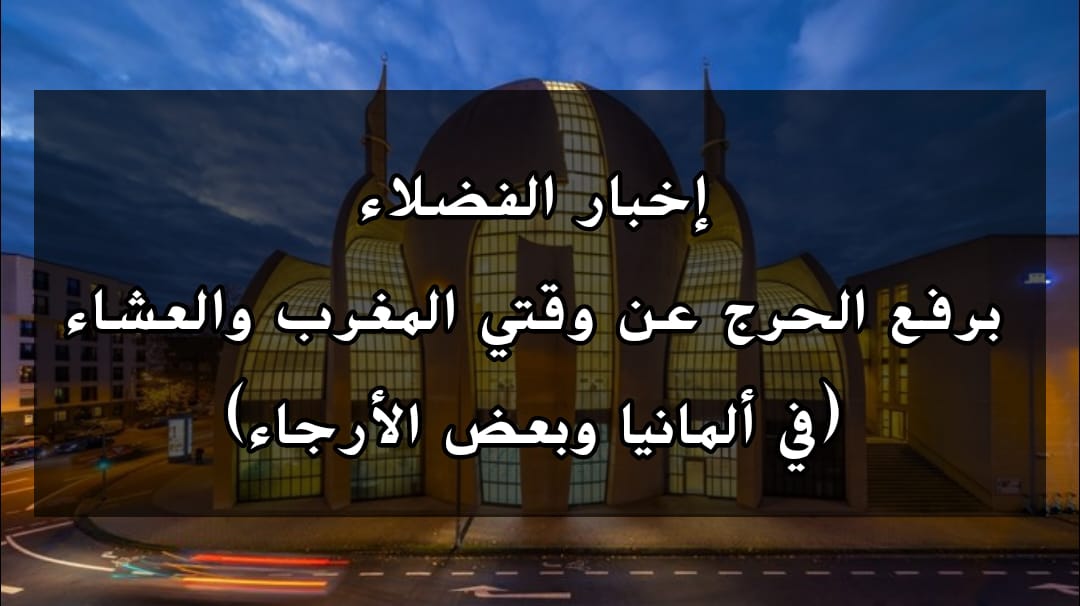إخبار الفضلاء برفع الحرج عن وقتي المغرب والعشاء (في ألمانيا وبعض الأرجاء)