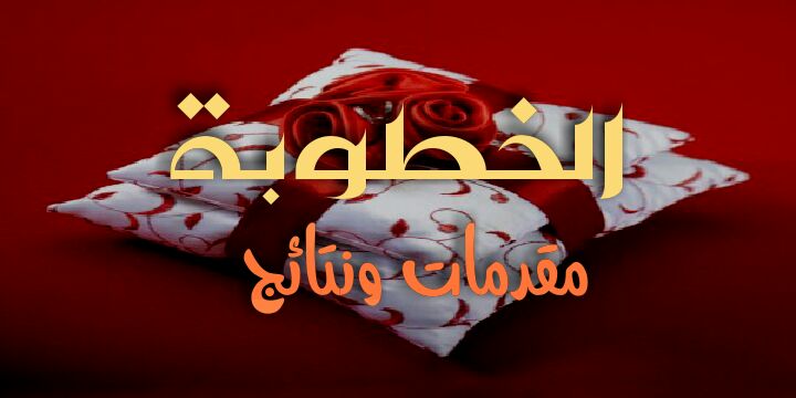 الـخـطـــوبـة مـقـــدمـات ……. و ……. نـتـــائــج