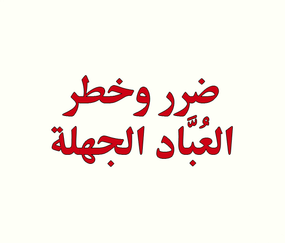 ضرر وخطر العُبَّاد الجهلة