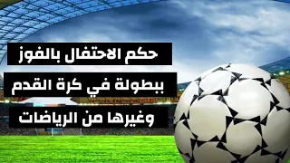 حكم الاحتفال بالفوز ببطولة في كرة القدم وغيرها من الرياضات