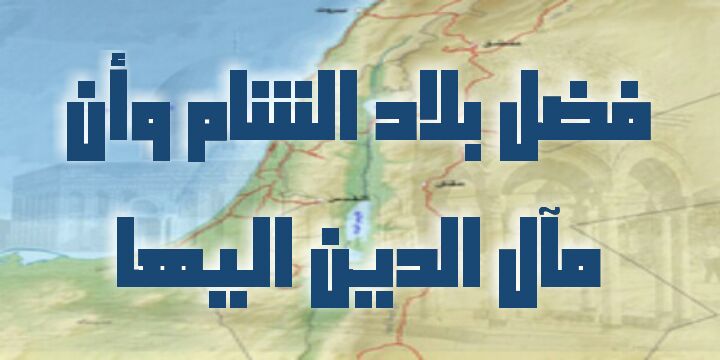 فضل بلاد الشام وأن مآل الدين إليها