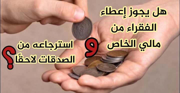 هل يجوز إعطاء الفقراء من مالي الخاص واسترجاعه من الصدقات لاحقًا