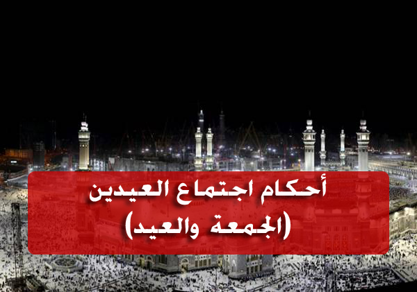 أحكام اجتماع العيدين (الجمعة والعيد)